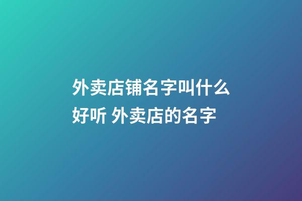 外卖店铺名字叫什么好听 外卖店的名字-第1张-店铺起名-玄机派